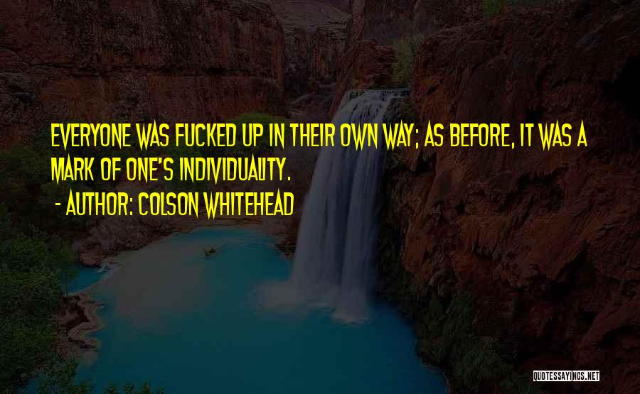 Colson Whitehead Quotes: Everyone Was Fucked Up In Their Own Way; As Before, It Was A Mark Of One's Individuality.