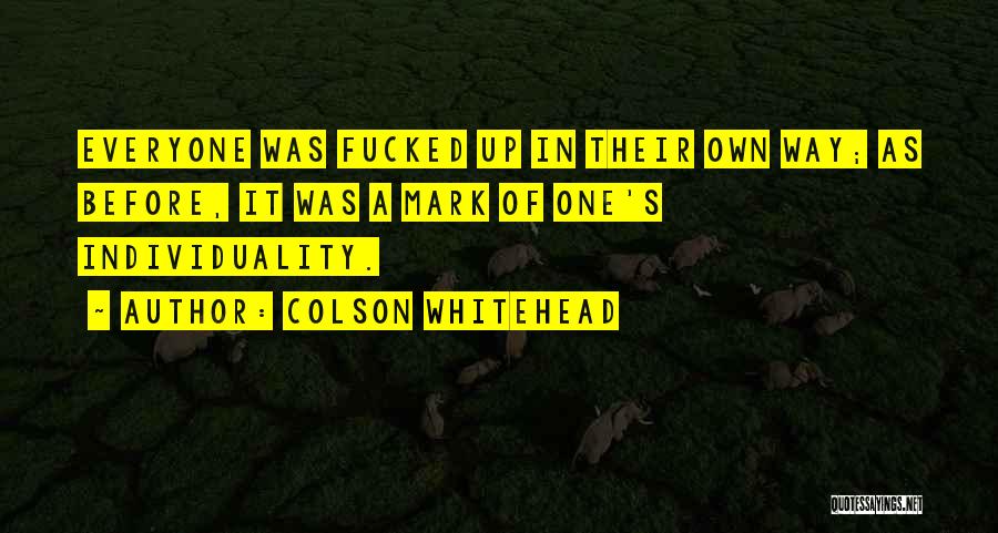 Colson Whitehead Quotes: Everyone Was Fucked Up In Their Own Way; As Before, It Was A Mark Of One's Individuality.