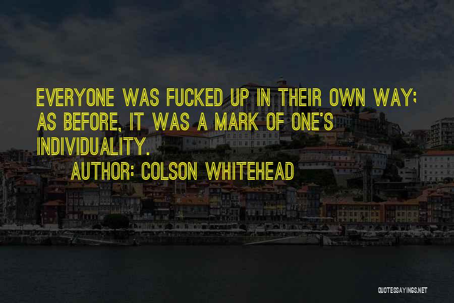 Colson Whitehead Quotes: Everyone Was Fucked Up In Their Own Way; As Before, It Was A Mark Of One's Individuality.