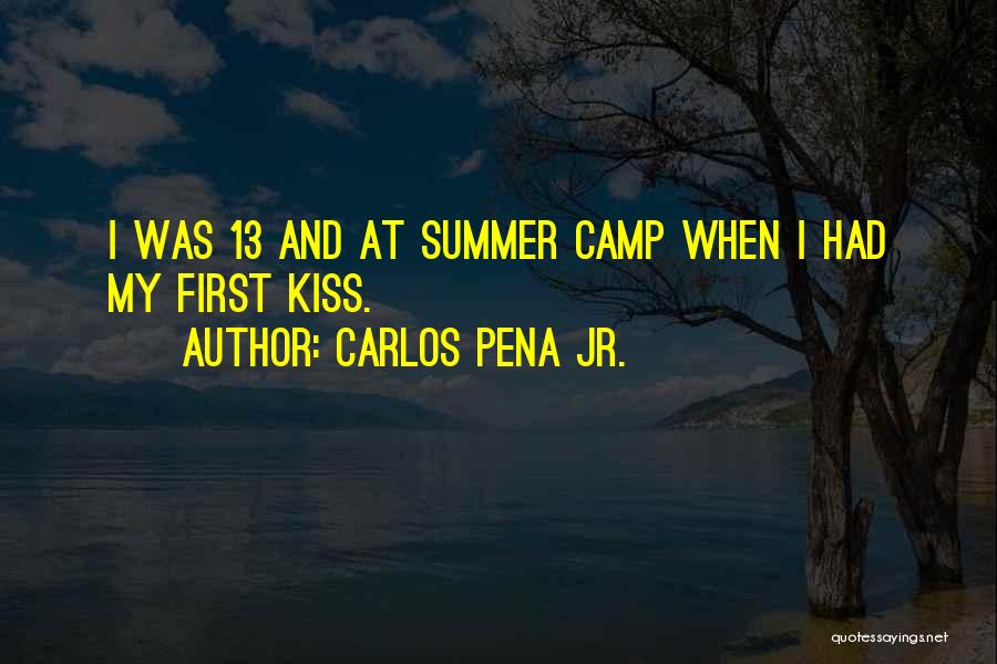 Carlos Pena Jr. Quotes: I Was 13 And At Summer Camp When I Had My First Kiss.