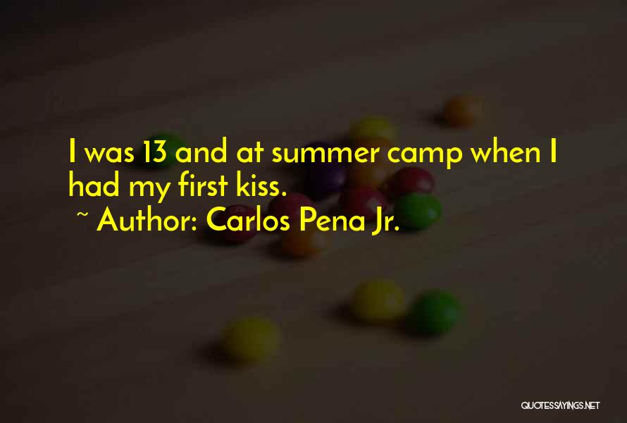 Carlos Pena Jr. Quotes: I Was 13 And At Summer Camp When I Had My First Kiss.