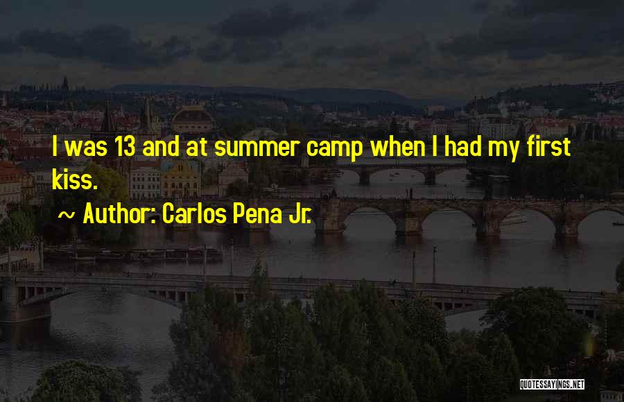 Carlos Pena Jr. Quotes: I Was 13 And At Summer Camp When I Had My First Kiss.