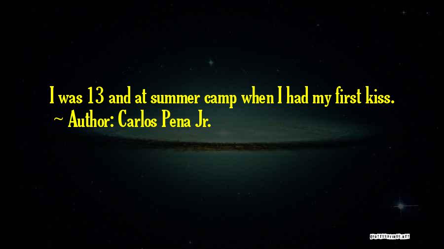 Carlos Pena Jr. Quotes: I Was 13 And At Summer Camp When I Had My First Kiss.