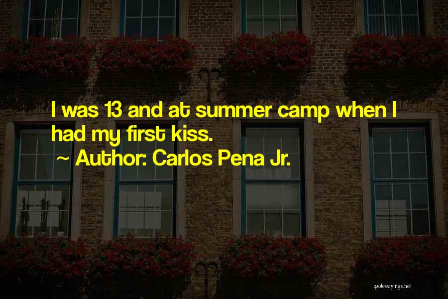 Carlos Pena Jr. Quotes: I Was 13 And At Summer Camp When I Had My First Kiss.