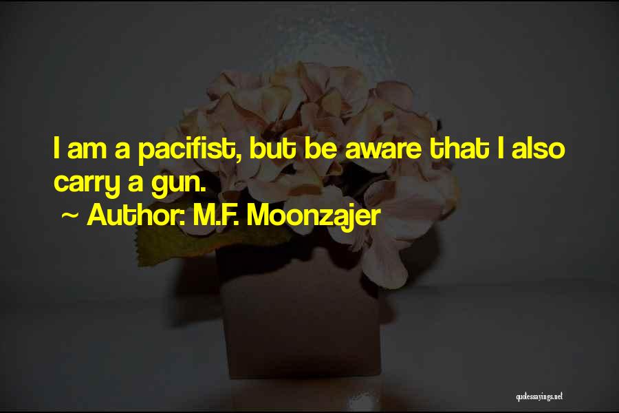 M.F. Moonzajer Quotes: I Am A Pacifist, But Be Aware That I Also Carry A Gun.