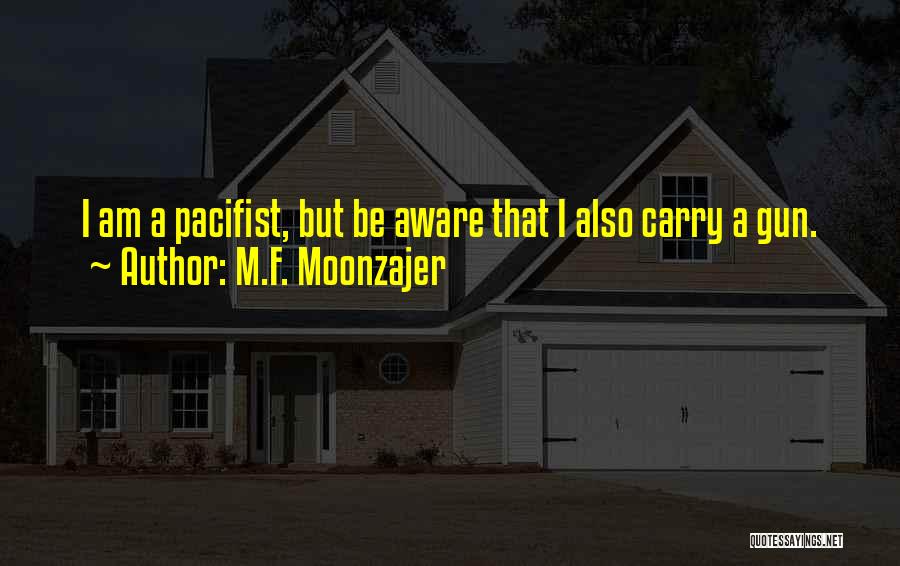 M.F. Moonzajer Quotes: I Am A Pacifist, But Be Aware That I Also Carry A Gun.