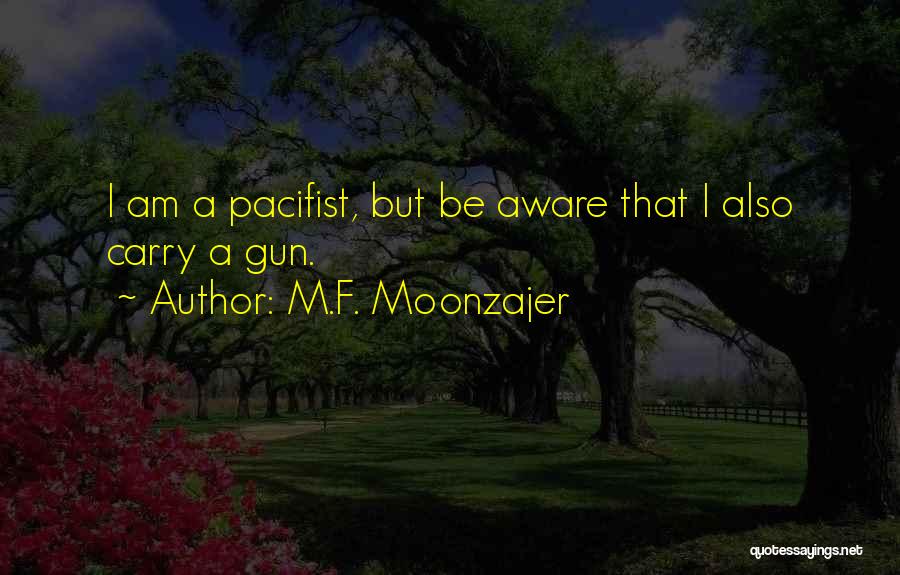 M.F. Moonzajer Quotes: I Am A Pacifist, But Be Aware That I Also Carry A Gun.