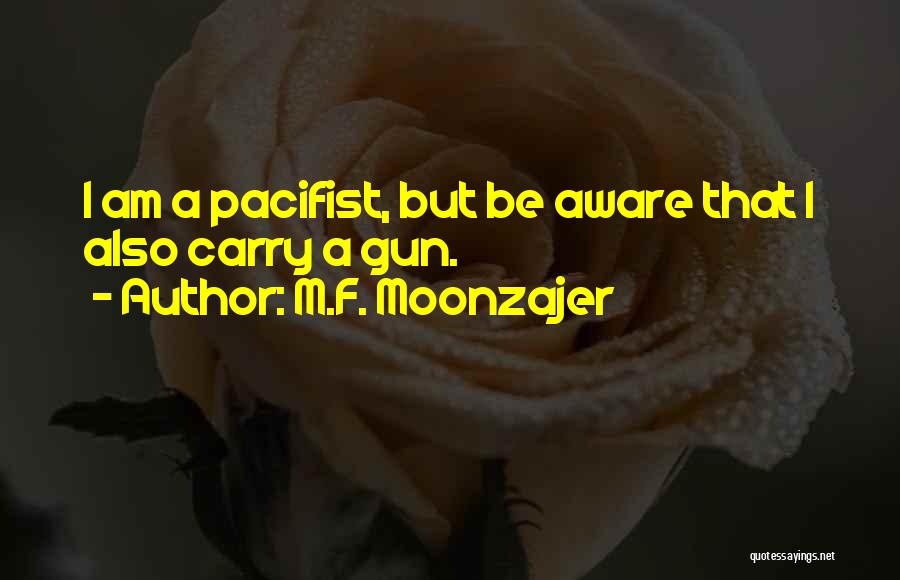 M.F. Moonzajer Quotes: I Am A Pacifist, But Be Aware That I Also Carry A Gun.