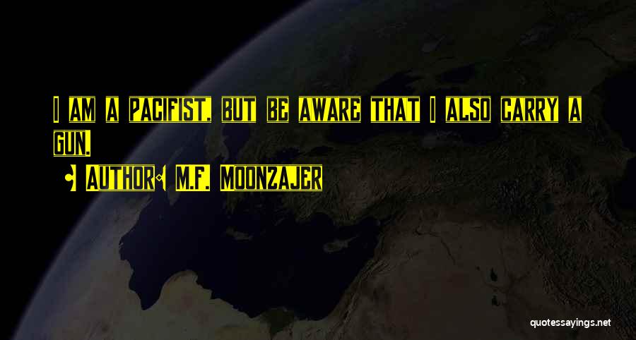 M.F. Moonzajer Quotes: I Am A Pacifist, But Be Aware That I Also Carry A Gun.