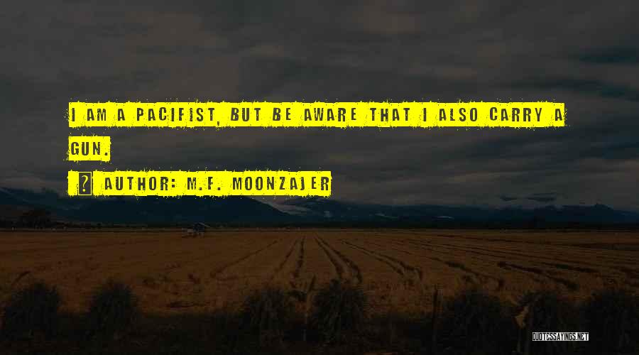 M.F. Moonzajer Quotes: I Am A Pacifist, But Be Aware That I Also Carry A Gun.