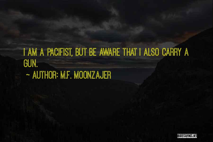 M.F. Moonzajer Quotes: I Am A Pacifist, But Be Aware That I Also Carry A Gun.