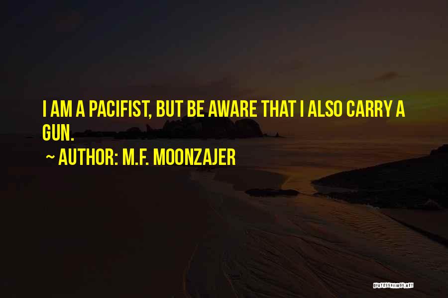 M.F. Moonzajer Quotes: I Am A Pacifist, But Be Aware That I Also Carry A Gun.