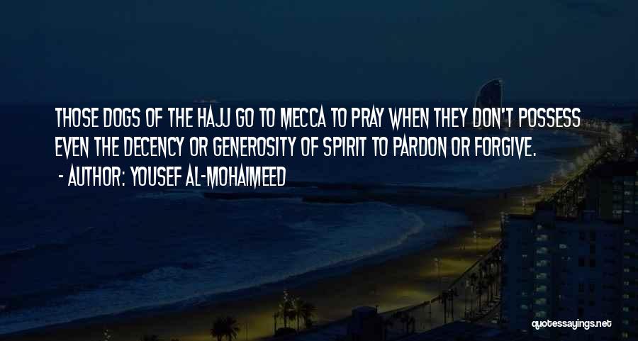 Yousef Al-Mohaimeed Quotes: Those Dogs Of The Hajj Go To Mecca To Pray When They Don't Possess Even The Decency Or Generosity Of