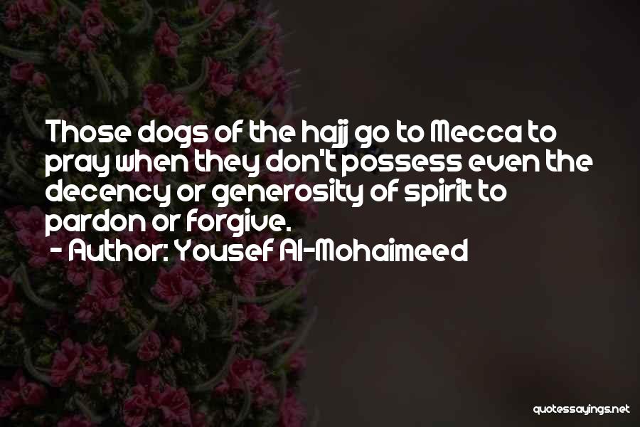 Yousef Al-Mohaimeed Quotes: Those Dogs Of The Hajj Go To Mecca To Pray When They Don't Possess Even The Decency Or Generosity Of