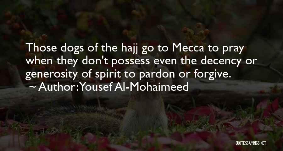 Yousef Al-Mohaimeed Quotes: Those Dogs Of The Hajj Go To Mecca To Pray When They Don't Possess Even The Decency Or Generosity Of