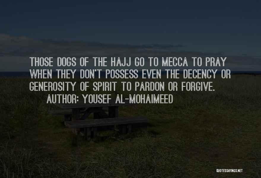 Yousef Al-Mohaimeed Quotes: Those Dogs Of The Hajj Go To Mecca To Pray When They Don't Possess Even The Decency Or Generosity Of