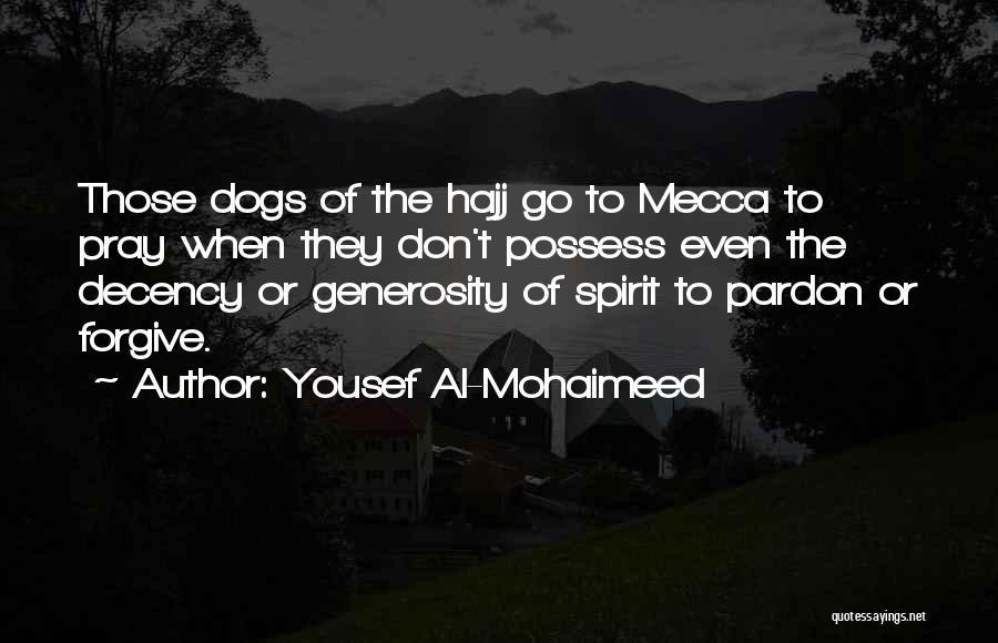 Yousef Al-Mohaimeed Quotes: Those Dogs Of The Hajj Go To Mecca To Pray When They Don't Possess Even The Decency Or Generosity Of