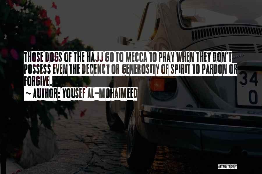 Yousef Al-Mohaimeed Quotes: Those Dogs Of The Hajj Go To Mecca To Pray When They Don't Possess Even The Decency Or Generosity Of