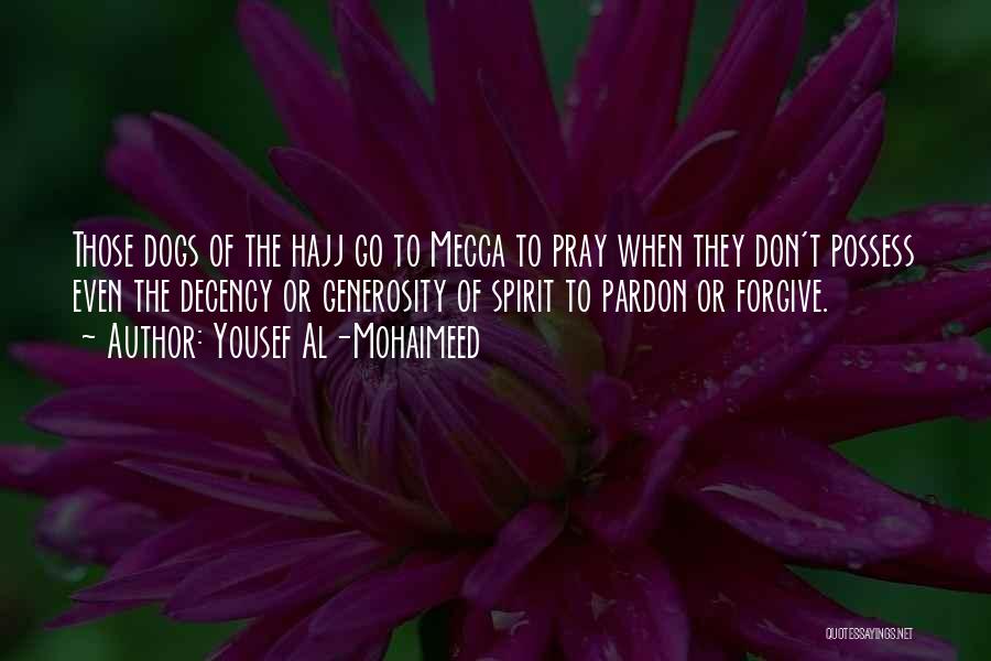 Yousef Al-Mohaimeed Quotes: Those Dogs Of The Hajj Go To Mecca To Pray When They Don't Possess Even The Decency Or Generosity Of