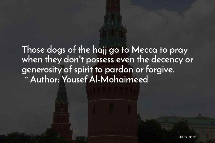 Yousef Al-Mohaimeed Quotes: Those Dogs Of The Hajj Go To Mecca To Pray When They Don't Possess Even The Decency Or Generosity Of