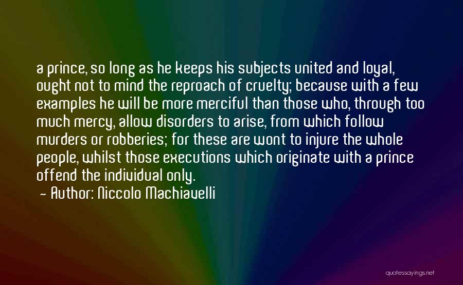 Niccolo Machiavelli Quotes: A Prince, So Long As He Keeps His Subjects United And Loyal, Ought Not To Mind The Reproach Of Cruelty;