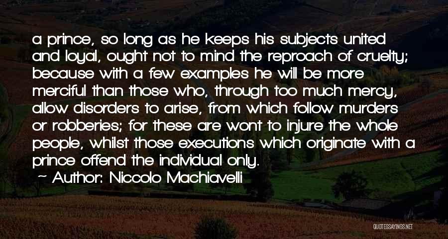 Niccolo Machiavelli Quotes: A Prince, So Long As He Keeps His Subjects United And Loyal, Ought Not To Mind The Reproach Of Cruelty;