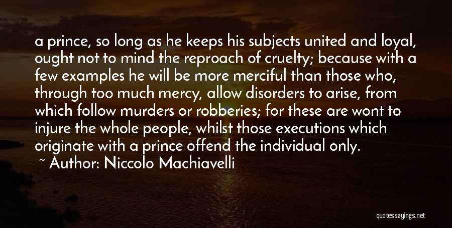 Niccolo Machiavelli Quotes: A Prince, So Long As He Keeps His Subjects United And Loyal, Ought Not To Mind The Reproach Of Cruelty;