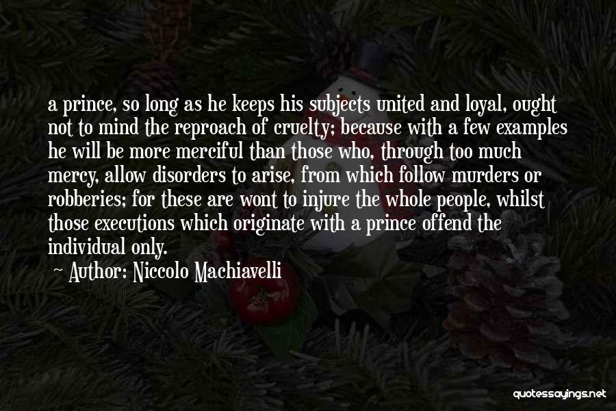 Niccolo Machiavelli Quotes: A Prince, So Long As He Keeps His Subjects United And Loyal, Ought Not To Mind The Reproach Of Cruelty;