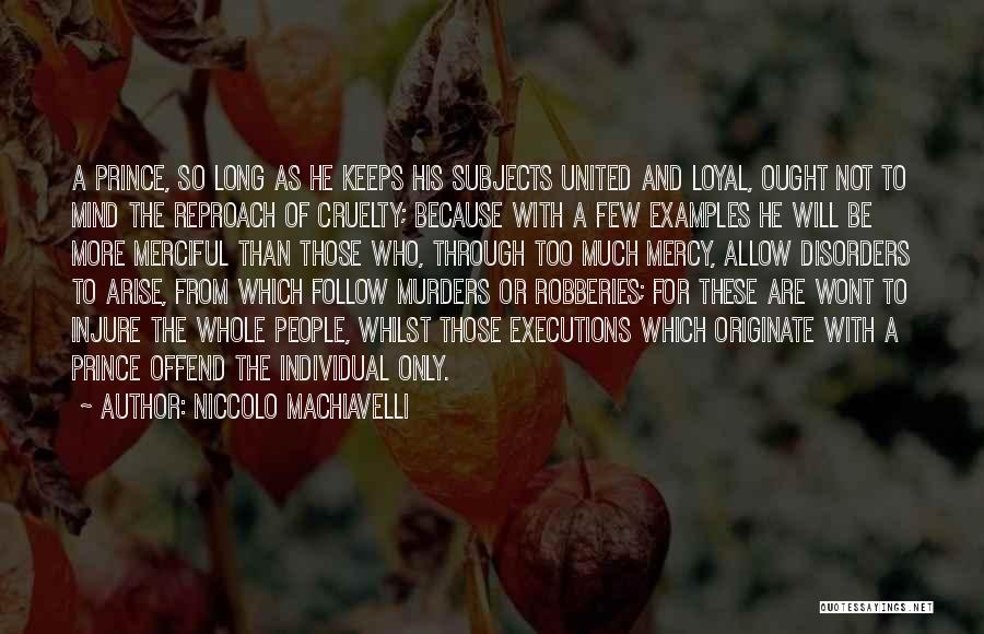 Niccolo Machiavelli Quotes: A Prince, So Long As He Keeps His Subjects United And Loyal, Ought Not To Mind The Reproach Of Cruelty;