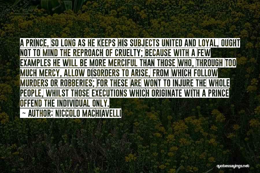Niccolo Machiavelli Quotes: A Prince, So Long As He Keeps His Subjects United And Loyal, Ought Not To Mind The Reproach Of Cruelty;