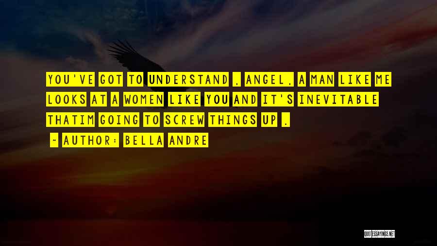 Bella Andre Quotes: You've Got To Understand , Angel, A Man Like Me Looks At A Women Like You And It's Inevitable Thatim