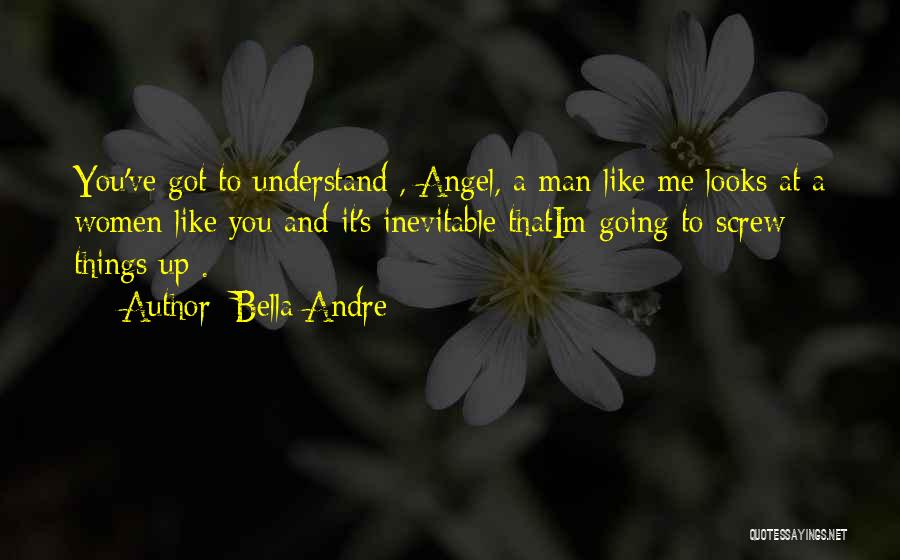 Bella Andre Quotes: You've Got To Understand , Angel, A Man Like Me Looks At A Women Like You And It's Inevitable Thatim