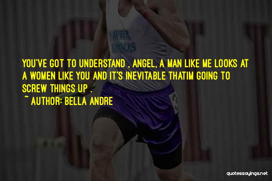 Bella Andre Quotes: You've Got To Understand , Angel, A Man Like Me Looks At A Women Like You And It's Inevitable Thatim