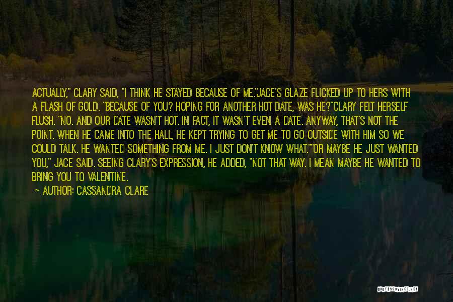 Cassandra Clare Quotes: Actually, Clary Said, I Think He Stayed Because Of Me.jace's Glaze Flicked Up To Hers With A Flash Of Gold.