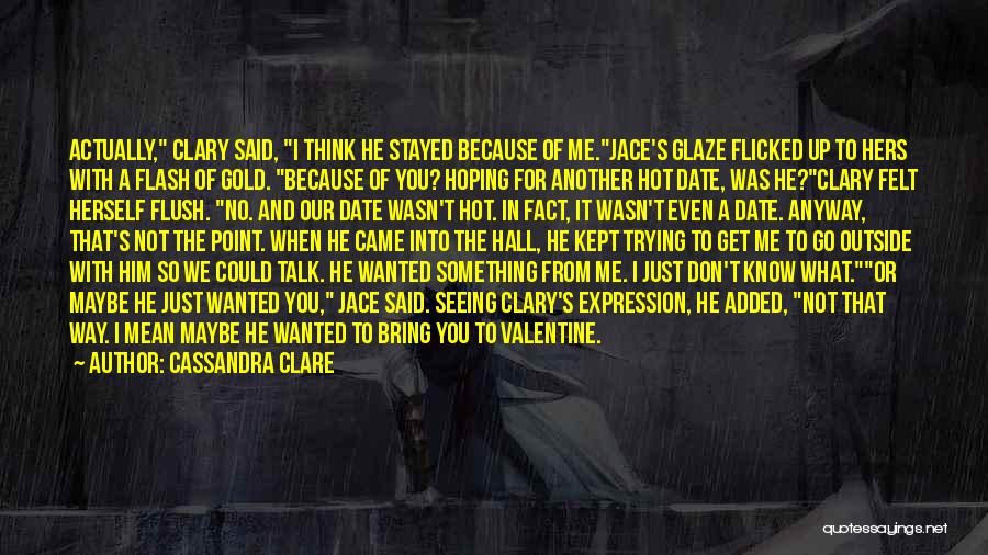 Cassandra Clare Quotes: Actually, Clary Said, I Think He Stayed Because Of Me.jace's Glaze Flicked Up To Hers With A Flash Of Gold.