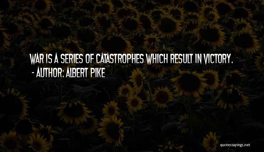 Albert Pike Quotes: War Is A Series Of Catastrophes Which Result In Victory.