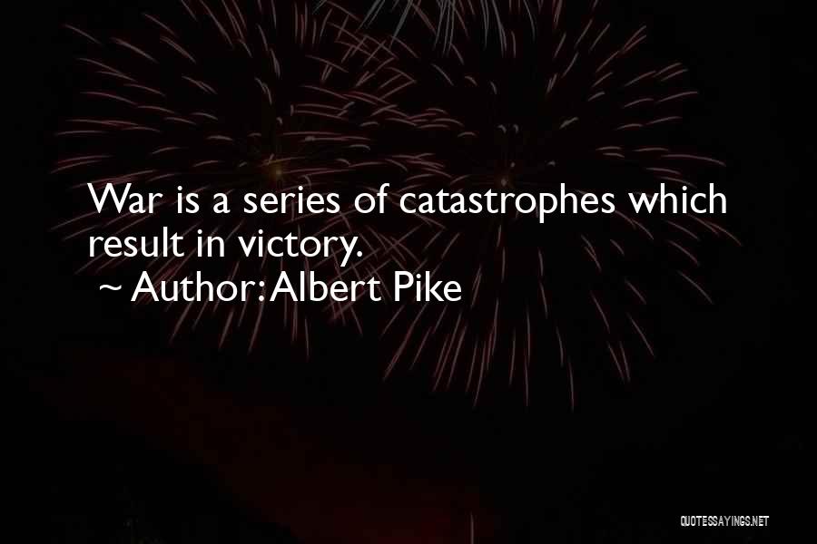Albert Pike Quotes: War Is A Series Of Catastrophes Which Result In Victory.