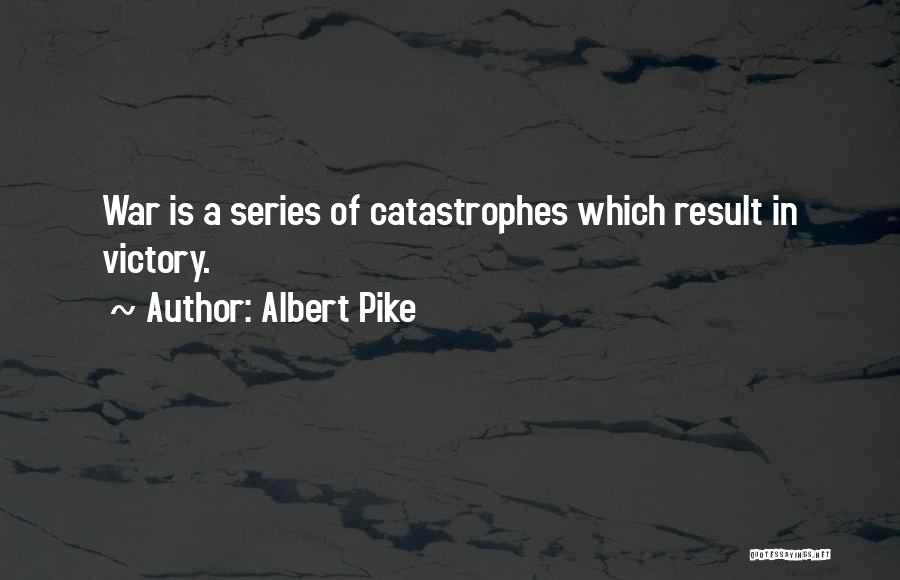 Albert Pike Quotes: War Is A Series Of Catastrophes Which Result In Victory.