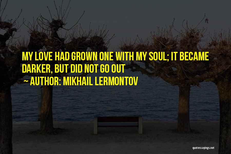 Mikhail Lermontov Quotes: My Love Had Grown One With My Soul; It Became Darker, But Did Not Go Out
