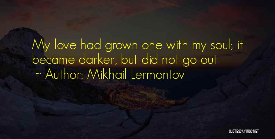 Mikhail Lermontov Quotes: My Love Had Grown One With My Soul; It Became Darker, But Did Not Go Out