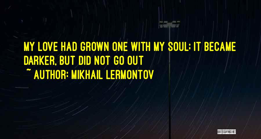 Mikhail Lermontov Quotes: My Love Had Grown One With My Soul; It Became Darker, But Did Not Go Out