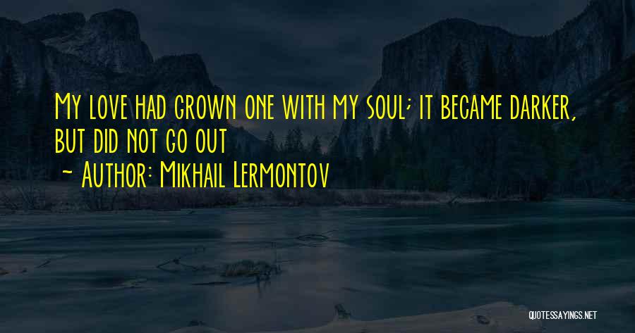 Mikhail Lermontov Quotes: My Love Had Grown One With My Soul; It Became Darker, But Did Not Go Out