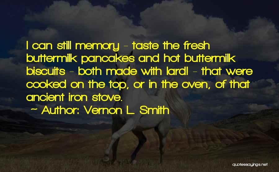 Vernon L. Smith Quotes: I Can Still Memory - Taste The Fresh Buttermilk Pancakes And Hot Buttermilk Biscuits - Both Made With Lard! -