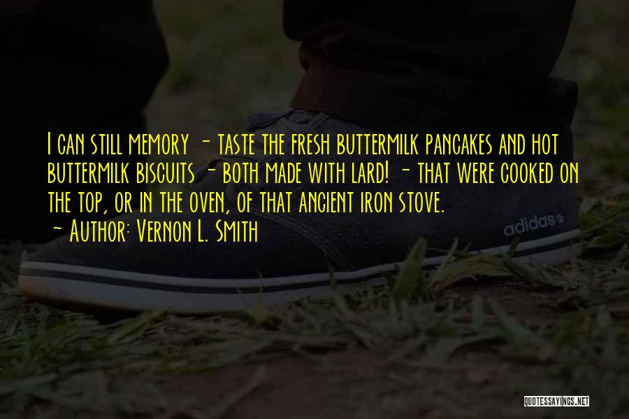 Vernon L. Smith Quotes: I Can Still Memory - Taste The Fresh Buttermilk Pancakes And Hot Buttermilk Biscuits - Both Made With Lard! -