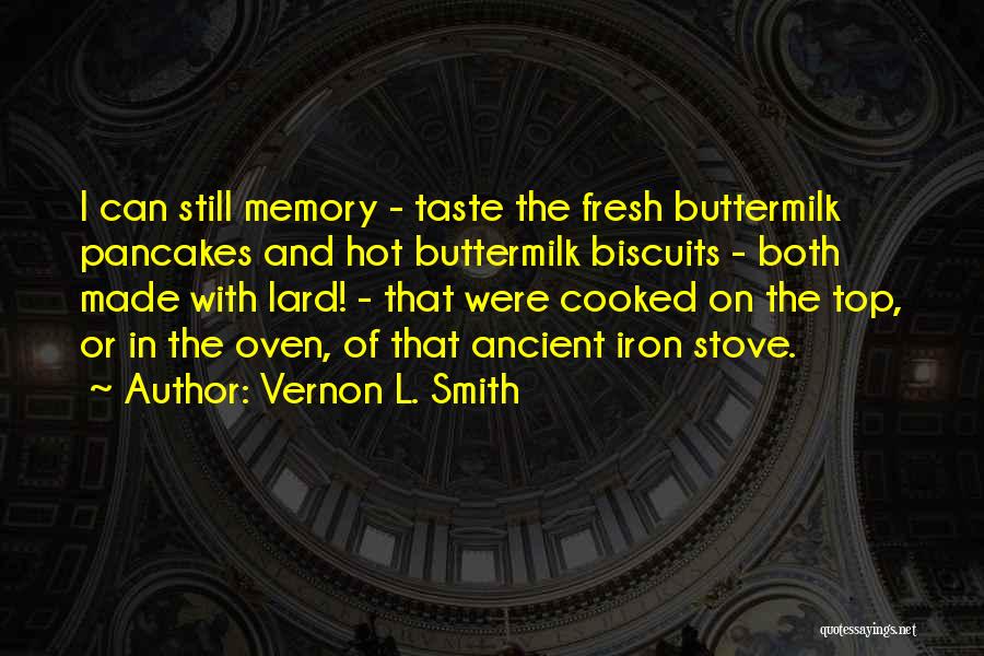 Vernon L. Smith Quotes: I Can Still Memory - Taste The Fresh Buttermilk Pancakes And Hot Buttermilk Biscuits - Both Made With Lard! -