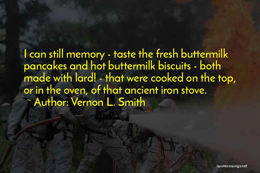 Vernon L. Smith Quotes: I Can Still Memory - Taste The Fresh Buttermilk Pancakes And Hot Buttermilk Biscuits - Both Made With Lard! -