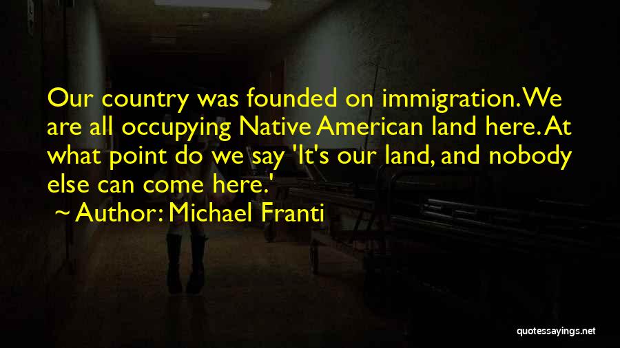 Michael Franti Quotes: Our Country Was Founded On Immigration. We Are All Occupying Native American Land Here. At What Point Do We Say