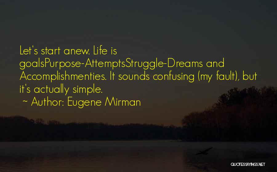 Eugene Mirman Quotes: Let's Start Anew. Life Is Goalspurpose-attemptsstruggle-dreams And Accomplishmenties. It Sounds Confusing (my Fault), But It's Actually Simple.