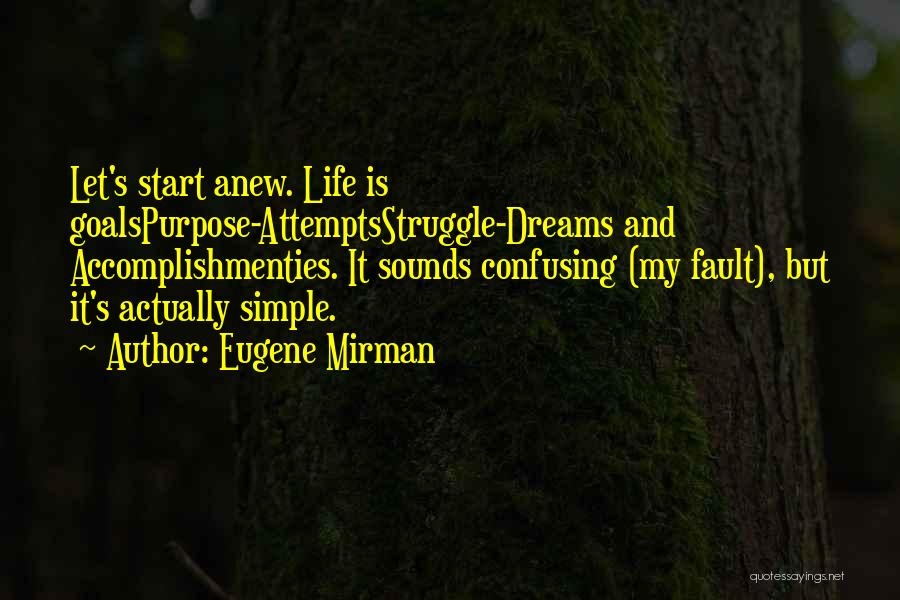 Eugene Mirman Quotes: Let's Start Anew. Life Is Goalspurpose-attemptsstruggle-dreams And Accomplishmenties. It Sounds Confusing (my Fault), But It's Actually Simple.