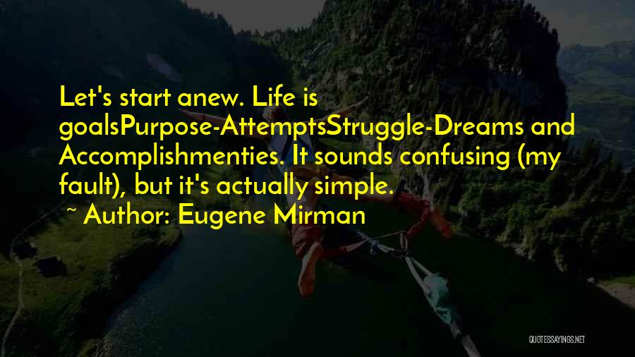 Eugene Mirman Quotes: Let's Start Anew. Life Is Goalspurpose-attemptsstruggle-dreams And Accomplishmenties. It Sounds Confusing (my Fault), But It's Actually Simple.